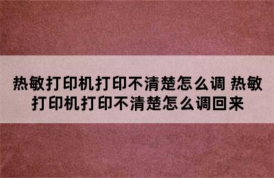 热敏打印机打印不清楚怎么调 热敏打印机打印不清楚怎么调回来